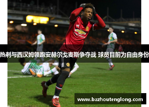 热刺与西汉姆领跑安赫尔戈麦斯争夺战 球员目前为自由身份